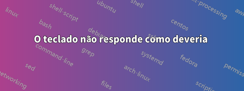 O teclado não responde como deveria