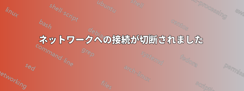 ネットワークへの接続が切断されました