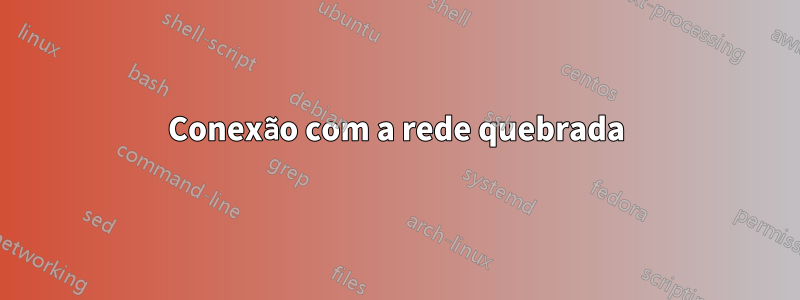 Conexão com a rede quebrada