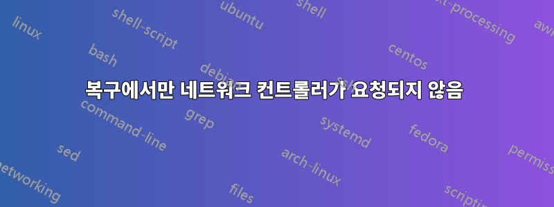 복구에서만 네트워크 컨트롤러가 요청되지 않음