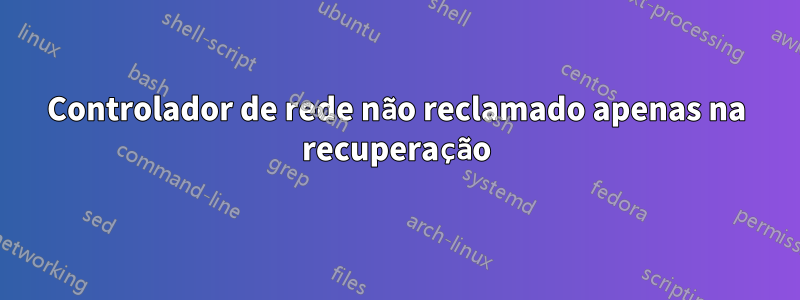 Controlador de rede não reclamado apenas na recuperação