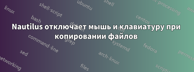 Nautilus отключает мышь и клавиатуру при копировании файлов