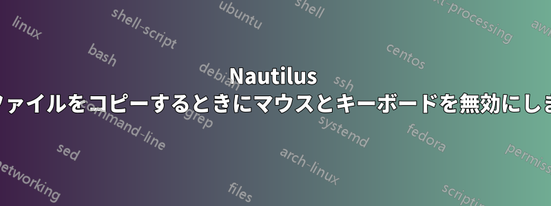 Nautilus はファイルをコピーするときにマウスとキーボードを無効にします