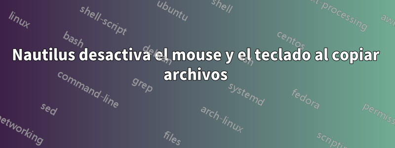 Nautilus desactiva el mouse y el teclado al copiar archivos