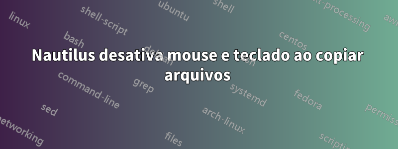 Nautilus desativa mouse e teclado ao copiar arquivos