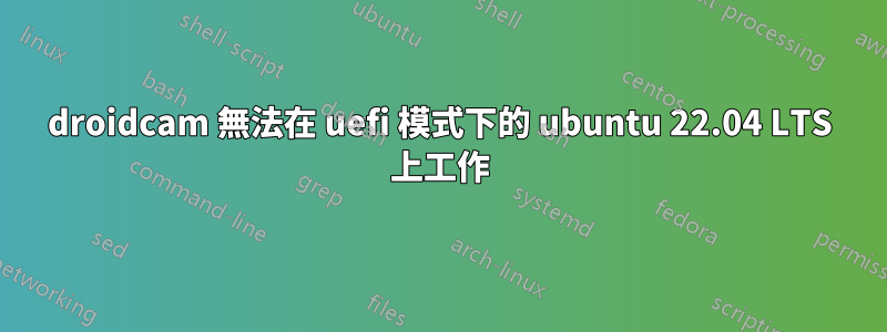 droidcam 無法在 uefi 模式下的 ubuntu 22.04 LTS 上工作