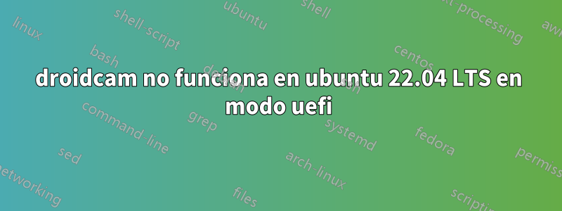 droidcam no funciona en ubuntu 22.04 LTS en modo uefi