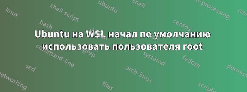 Ubuntu на WSL начал по умолчанию использовать пользователя root