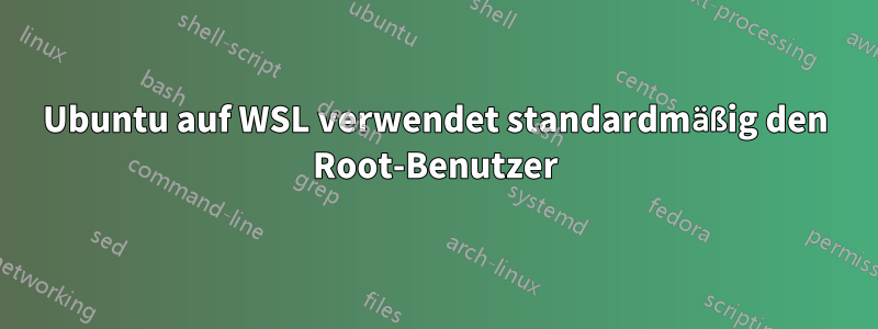 Ubuntu auf WSL verwendet standardmäßig den Root-Benutzer