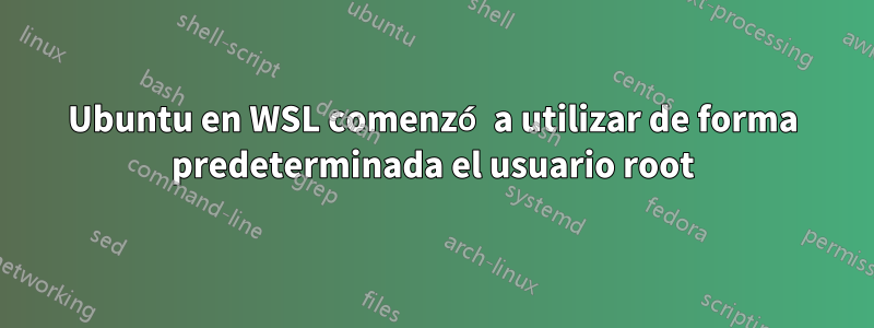 Ubuntu en WSL comenzó a utilizar de forma predeterminada el usuario root