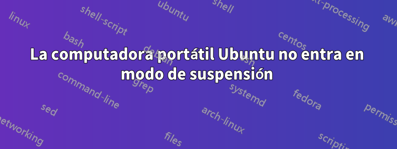 La computadora portátil Ubuntu no entra en modo de suspensión