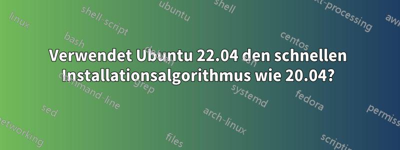 Verwendet Ubuntu 22.04 den schnellen Installationsalgorithmus wie 20.04?