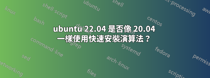 ubuntu 22.04 是否像 20.04 一樣使用快速安裝演算法？