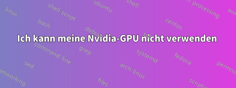 Ich kann meine Nvidia-GPU nicht verwenden