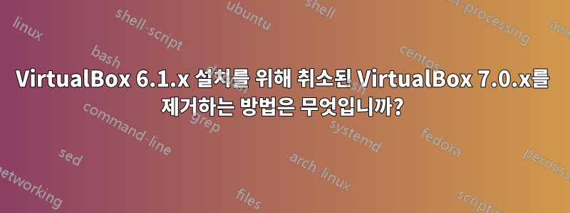 VirtualBox 6.1.x 설치를 위해 취소된 VirtualBox 7.0.x를 제거하는 방법은 무엇입니까?