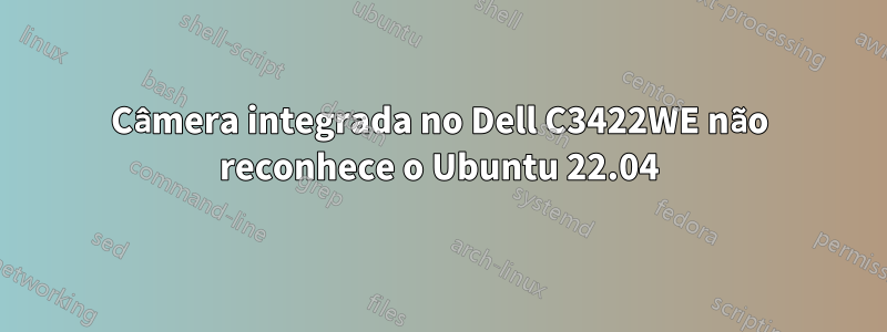 Câmera integrada no Dell C3422WE não reconhece o Ubuntu 22.04