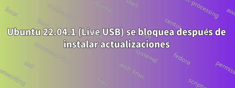 Ubuntu 22.04.1 (Live USB) se bloquea después de instalar actualizaciones