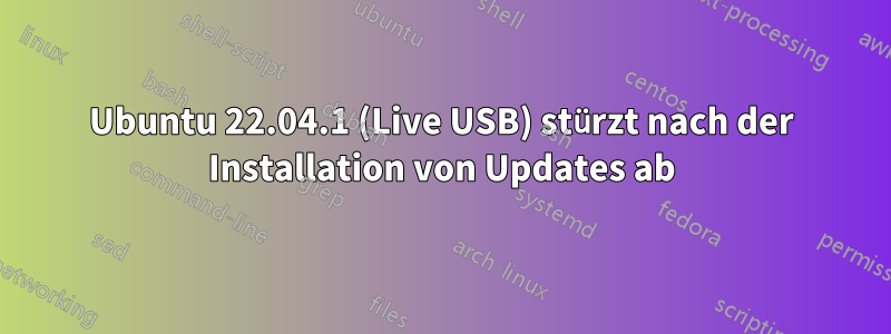 Ubuntu 22.04.1 (Live USB) stürzt nach der Installation von Updates ab