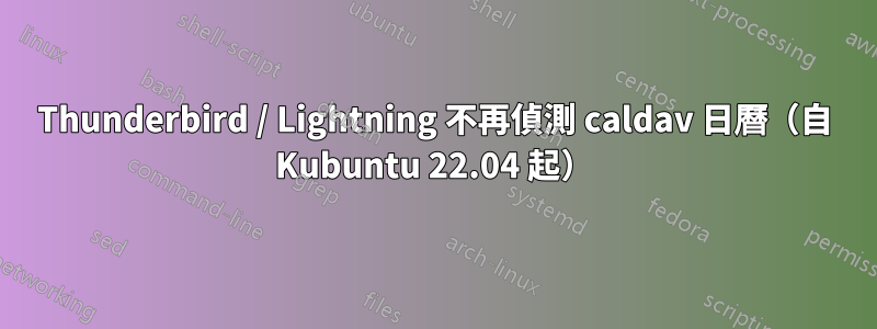 Thunderbird / Lightning 不再偵測 caldav 日曆（自 Kubuntu 22.04 起）