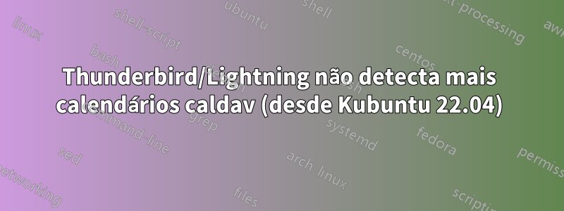 Thunderbird/Lightning não detecta mais calendários caldav (desde Kubuntu 22.04)