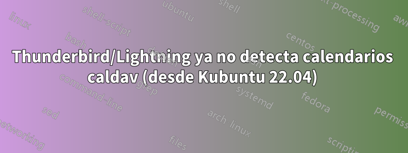 Thunderbird/Lightning ya no detecta calendarios caldav (desde Kubuntu 22.04)