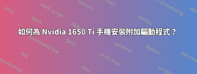 如何為 Nvidia 1650 Ti 手機安裝附加驅動程式？