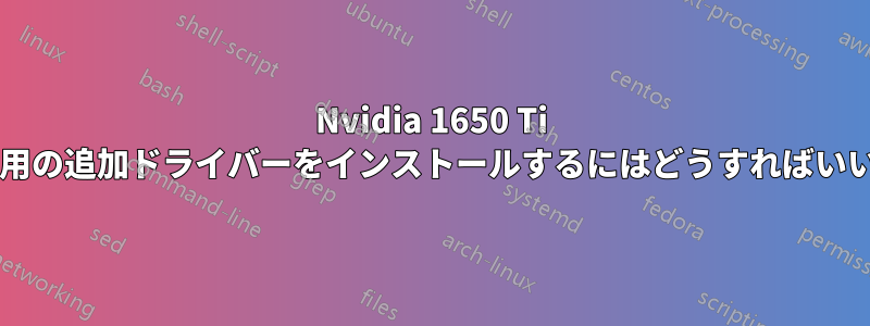 Nvidia 1650 Ti モバイル用の追加ドライバーをインストールするにはどうすればいいですか?