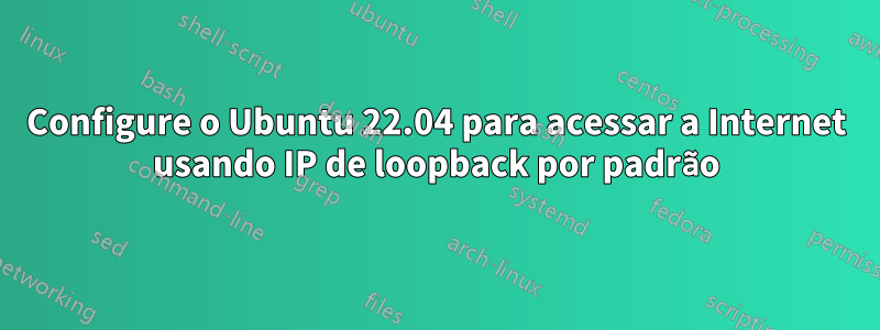 Configure o Ubuntu 22.04 para acessar a Internet usando IP de loopback por padrão