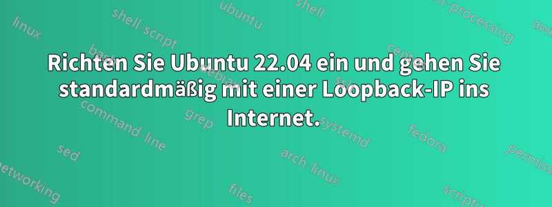 Richten Sie Ubuntu 22.04 ein und gehen Sie standardmäßig mit einer Loopback-IP ins Internet.