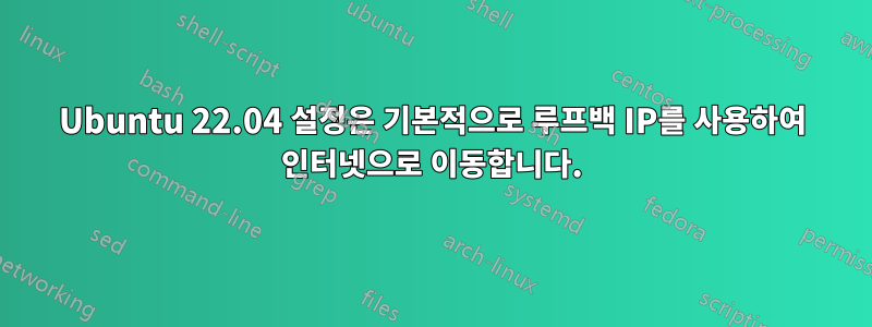 Ubuntu 22.04 설정은 기본적으로 루프백 IP를 사용하여 인터넷으로 이동합니다.