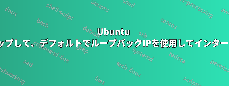 Ubuntu 22.04をセットアップして、デフォルトでループバックIPを使用してインターネットに接続する