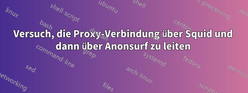 Versuch, die Proxy-Verbindung über Squid und dann über Anonsurf zu leiten