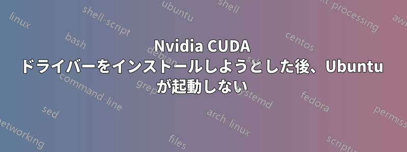 Nvidia CUDA ドライバーをインストールしようとした後、Ubuntu が起動しない