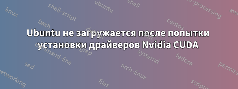 Ubuntu не загружается после попытки установки драйверов Nvidia CUDA