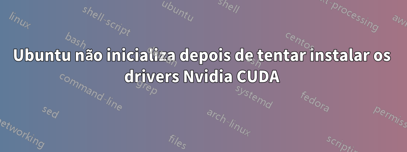 Ubuntu não inicializa depois de tentar instalar os drivers Nvidia CUDA