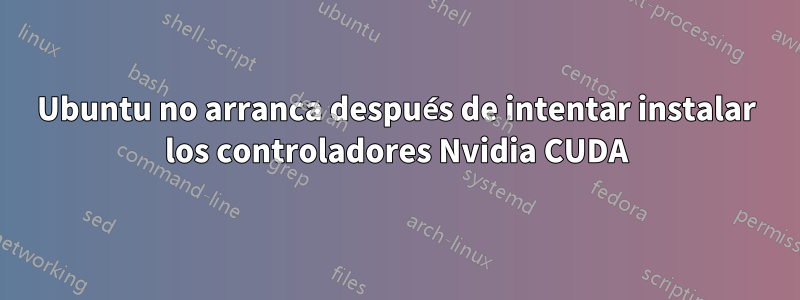 Ubuntu no arranca después de intentar instalar los controladores Nvidia CUDA