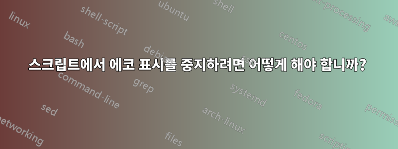 스크립트에서 에코 표시를 중지하려면 어떻게 해야 합니까?