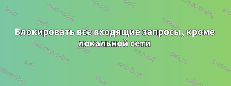 Блокировать все входящие запросы, кроме локальной сети