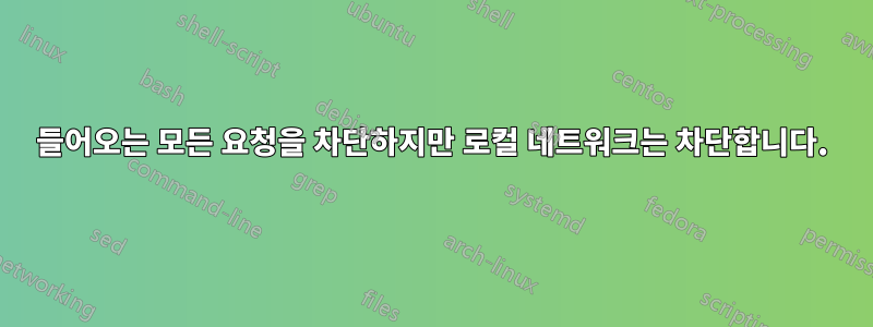 들어오는 모든 요청을 차단하지만 로컬 네트워크는 차단합니다.