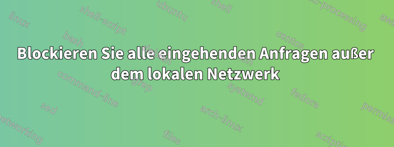 Blockieren Sie alle eingehenden Anfragen außer dem lokalen Netzwerk