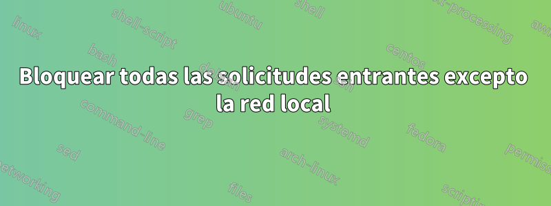 Bloquear todas las solicitudes entrantes excepto la red local