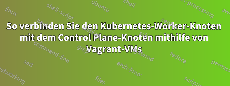 So verbinden Sie den Kubernetes-Worker-Knoten mit dem Control Plane-Knoten mithilfe von Vagrant-VMs