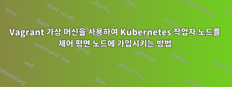 Vagrant 가상 머신을 사용하여 Kubernetes 작업자 노드를 제어 평면 노드에 가입시키는 방법