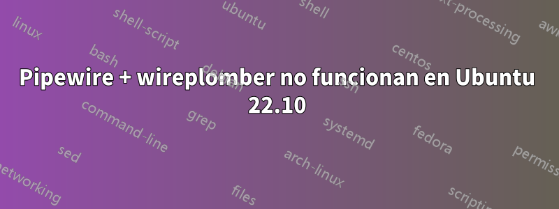 Pipewire + wireplomber no funcionan en Ubuntu 22.10