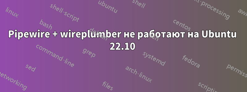 Pipewire + wireplumber не работают на Ubuntu 22.10