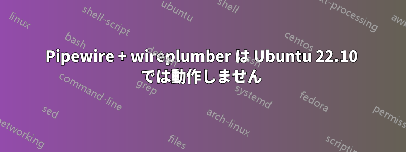 Pipewire + wireplumber は Ubuntu 22.10 では動作しません