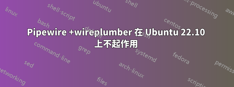 Pipewire +wireplumber 在 Ubuntu 22.10 上不起作用