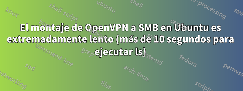 El montaje de OpenVPN a SMB en Ubuntu es extremadamente lento (más de 10 segundos para ejecutar ls)