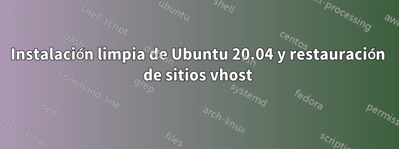 Instalación limpia de Ubuntu 20.04 y restauración de sitios vhost