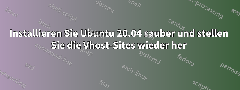 Installieren Sie Ubuntu 20.04 sauber und stellen Sie die Vhost-Sites wieder her